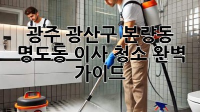 광주 광산구 본량동 명도동 이사 청소 완벽 가이드