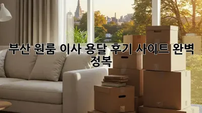 부산 원룸 이사, 용달 후기 사이트 완벽 정복!