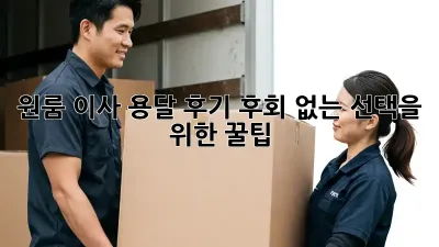 원룸 이사 용달 후기: 후회 없는 선택을 위한 꿀팁!