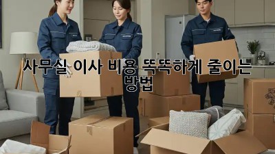 사무실 이사, 비용 똑똑하게 줄이는 방법!